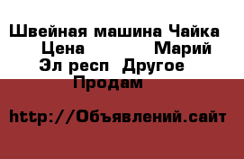 Швейная машина Чайка 3 › Цена ­ 1 500 - Марий Эл респ. Другое » Продам   